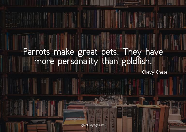 Parrots make great pets. They have more personality tha