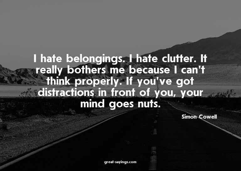 I hate belongings. I hate clutter. It really bothers me