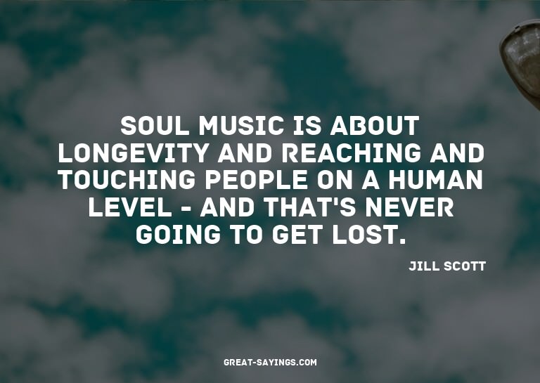 Soul music is about longevity and reaching and touching