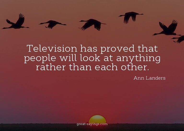 Television has proved that people will look at anything