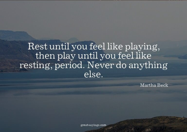 Rest until you feel like playing, then play until you f