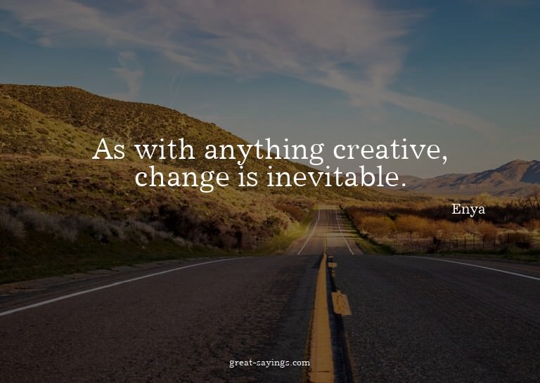 As with anything creative, change is inevitable.

