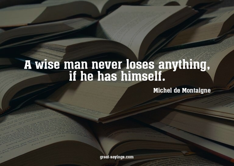 A wise man never loses anything, if he has himself.

