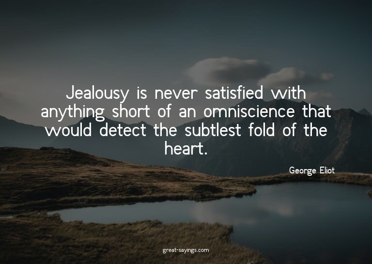 Jealousy is never satisfied with anything short of an o