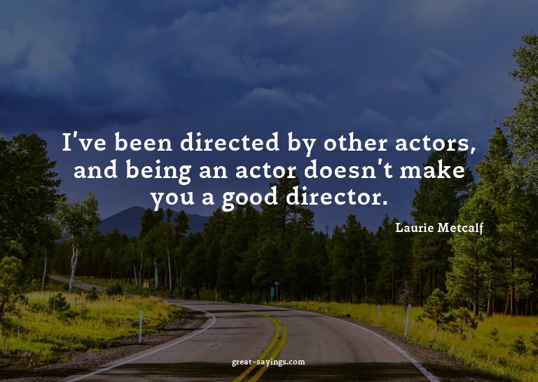 I've been directed by other actors, and being an actor