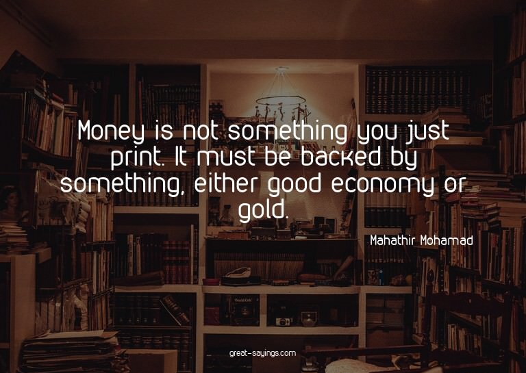Money is not something you just print. It must be backe