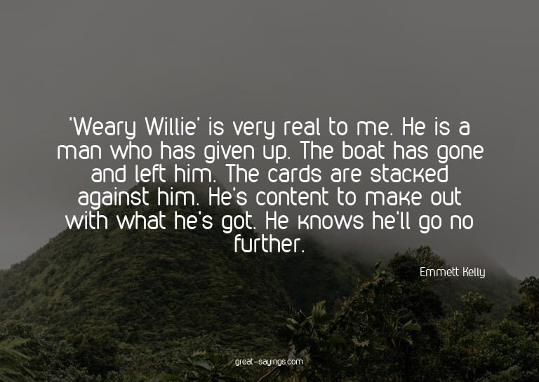 'Weary Willie' is very real to me. He is a man who has