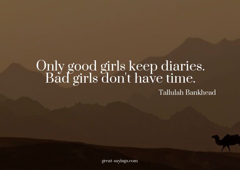 Only good girls keep diaries. Bad girls don't have time