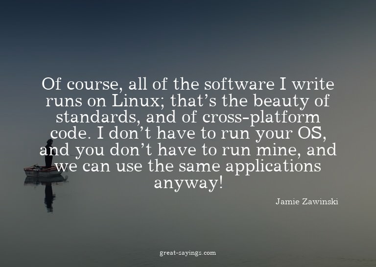 Of course, all of the software I write runs on Linux; t