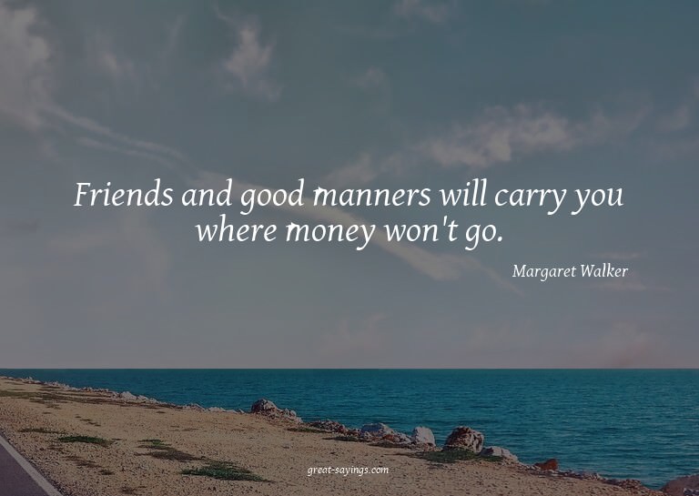 Friends and good manners will carry you where money won
