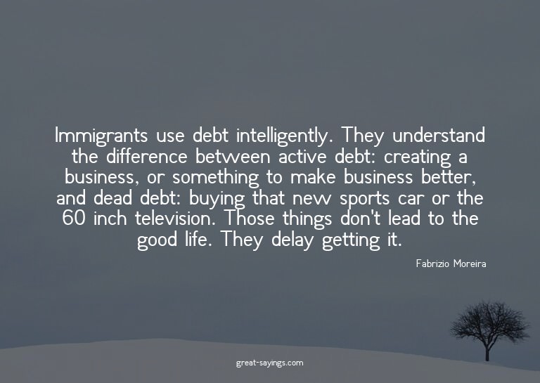Immigrants use debt intelligently. They understand the