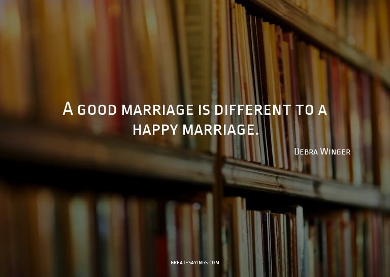 A good marriage is different to a happy marriage.

