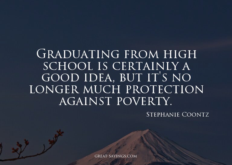 Graduating from high school is certainly a good idea, b