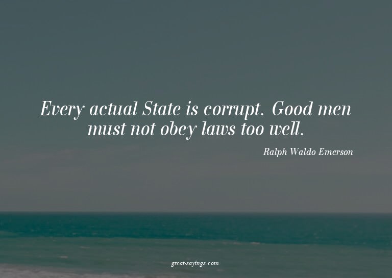 Every actual State is corrupt. Good men must not obey l