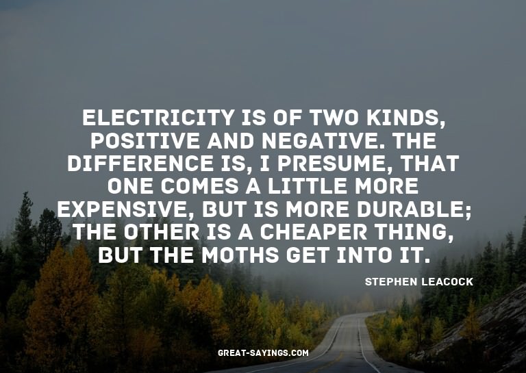 Electricity is of two kinds, positive and negative. The