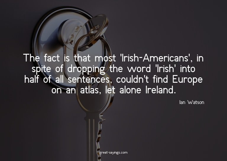 The fact is that most 'Irish-Americans', in spite of dr