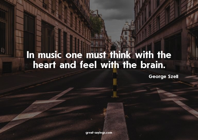 In music one must think with the heart and feel with th