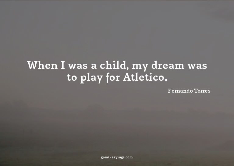 When I was a child, my dream was to play for Atletico.

