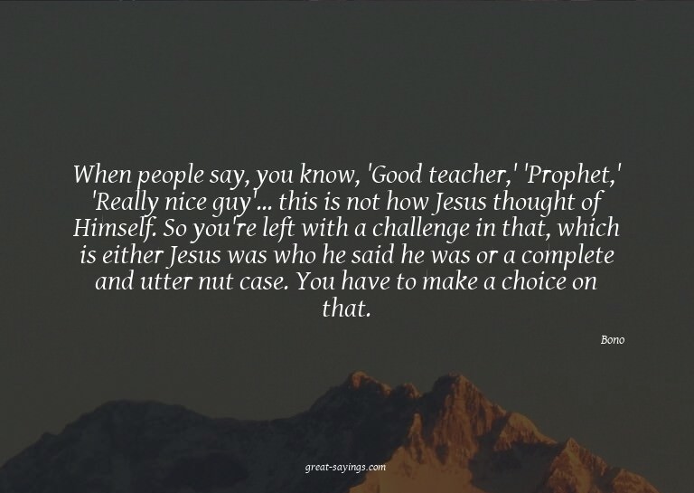 When people say, you know, 'Good teacher,' 'Prophet,' '