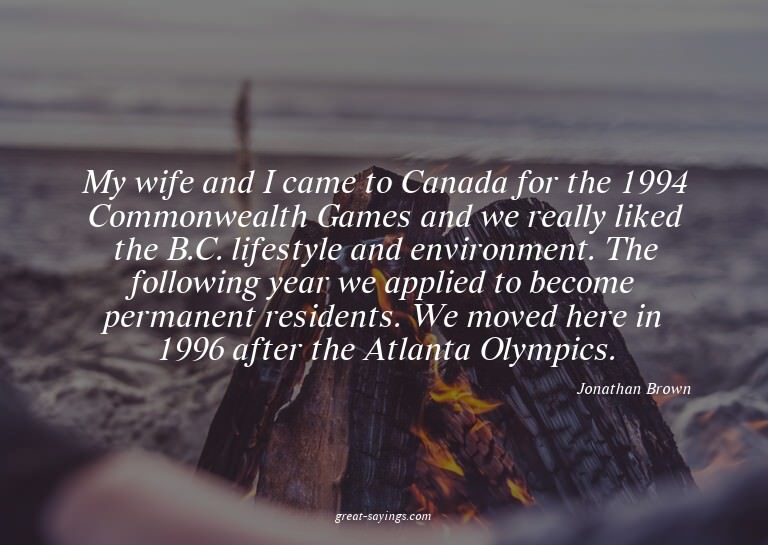 My wife and I came to Canada for the 1994 Commonwealth
