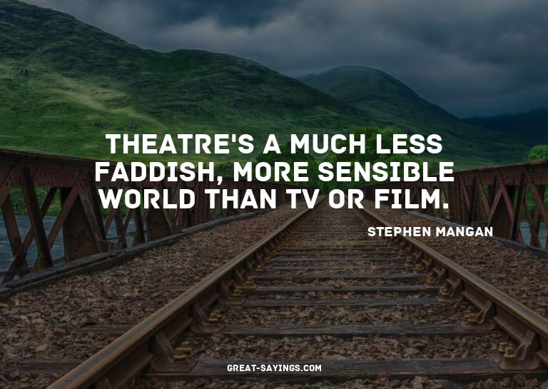 Theatre's a much less faddish, more sensible world than