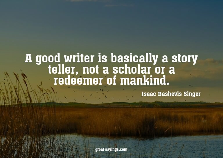 A good writer is basically a story teller, not a schola