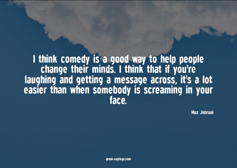 I think comedy is a good way to help people change thei