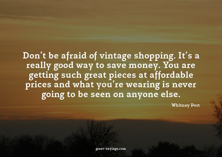 Don't be afraid of vintage shopping. It's a really good