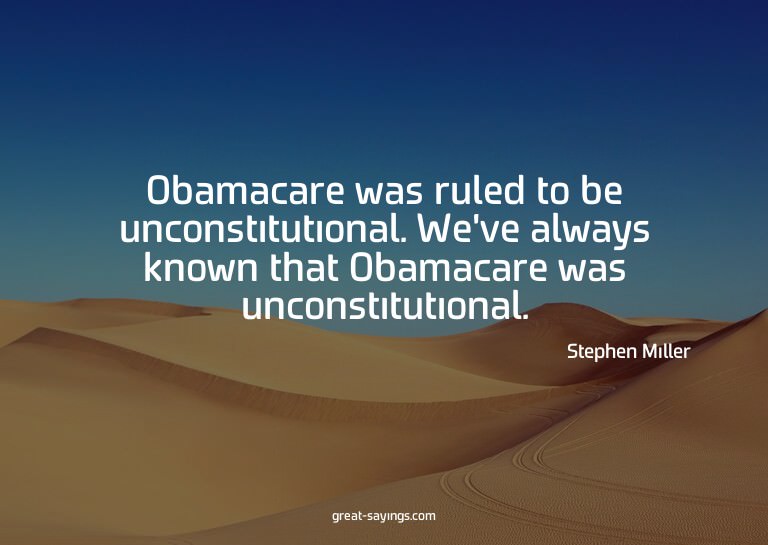 Obamacare was ruled to be unconstitutional. We've alway