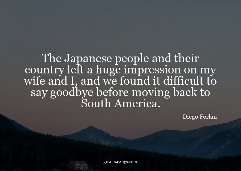 The Japanese people and their country left a huge impre