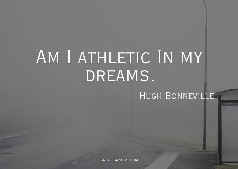 Am I athletic? In my dreams.

