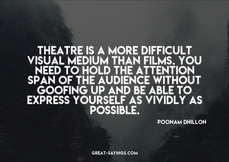 Theatre is a more difficult visual medium than films. Y