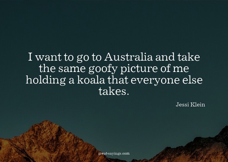 I want to go to Australia and take the same goofy pictu