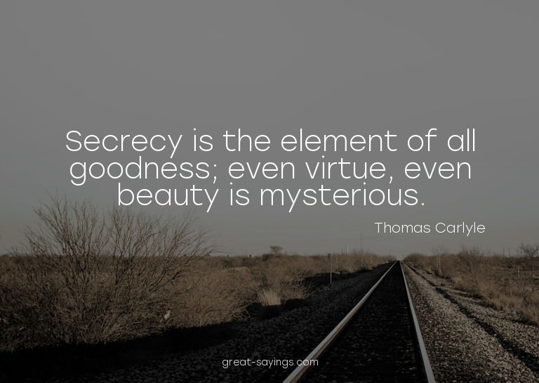 Secrecy is the element of all goodness; even virtue, ev