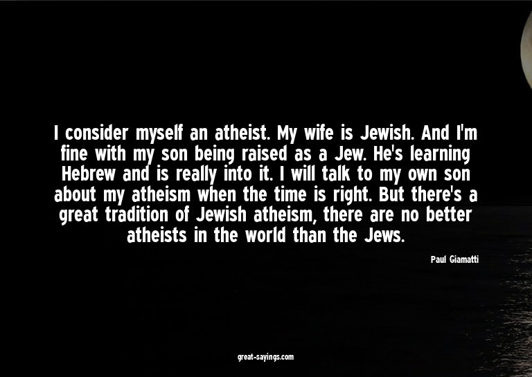 I consider myself an atheist. My wife is Jewish. And I'