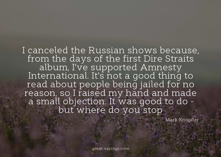 I canceled the Russian shows because, from the days of