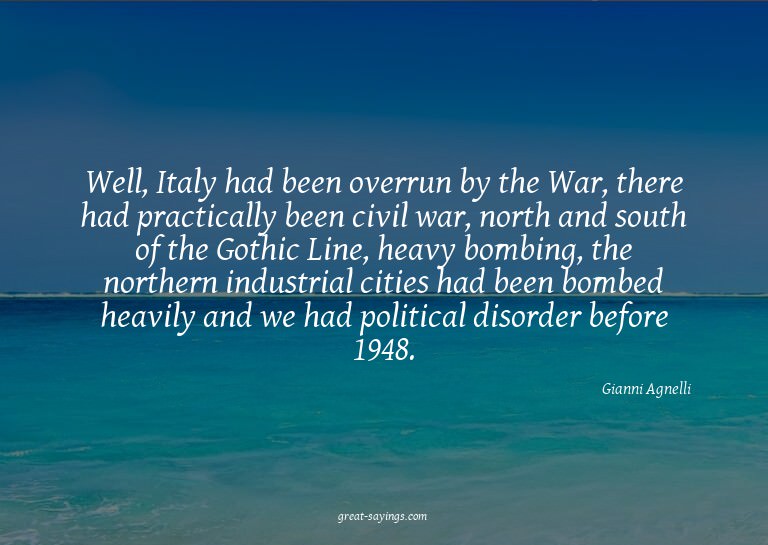 Well, Italy had been overrun by the War, there had prac