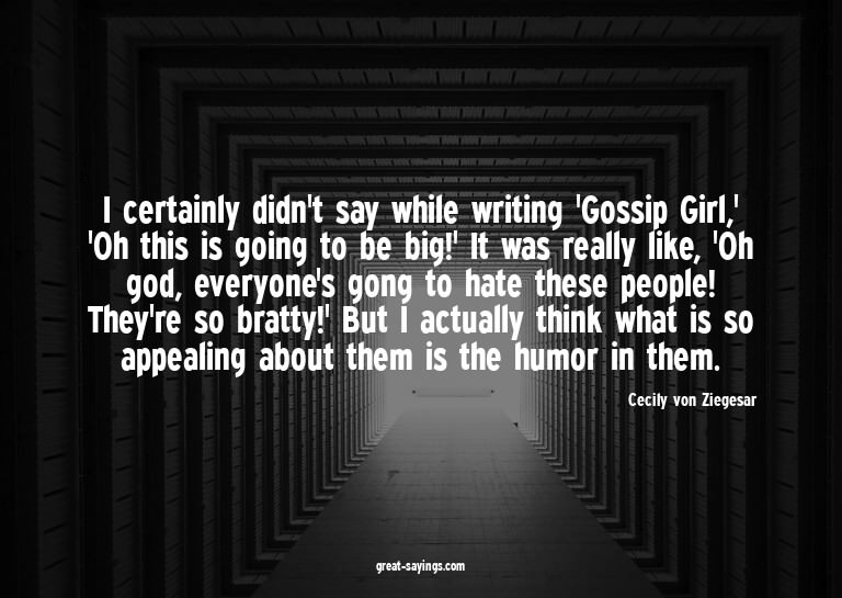 I certainly didn't say while writing 'Gossip Girl,' 'Oh