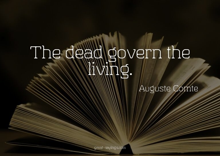 The dead govern the living.

