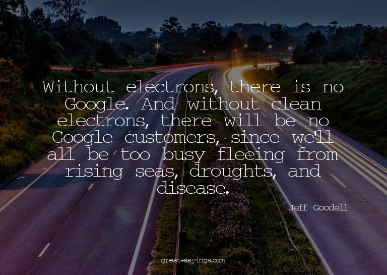 Without electrons, there is no Google. And without clea