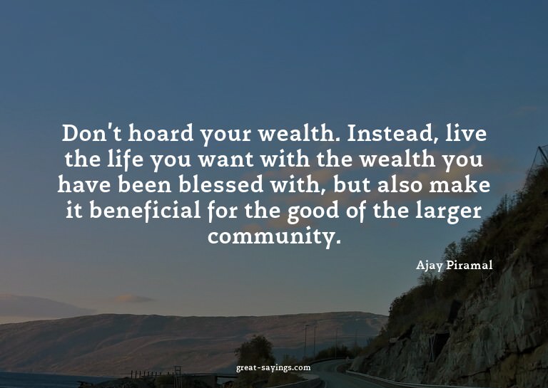 Don't hoard your wealth. Instead, live the life you wan
