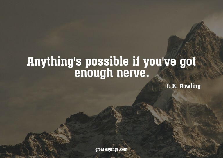 Anything's possible if you've got enough nerve.


