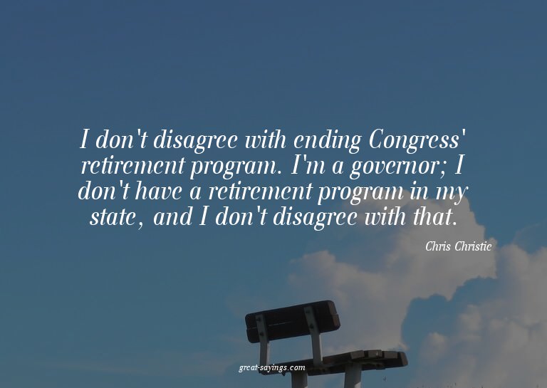 I don't disagree with ending Congress' retirement progr