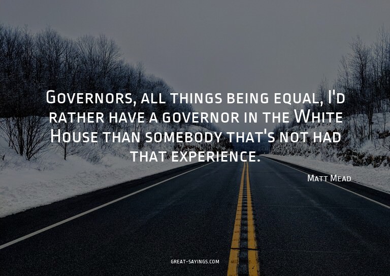 Governors, all things being equal, I'd rather have a go