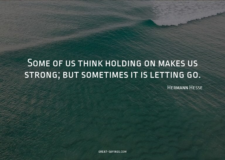 Some of us think holding on makes us strong; but someti