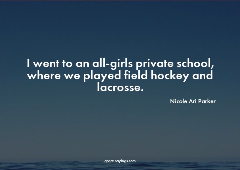 I went to an all-girls private school, where we played