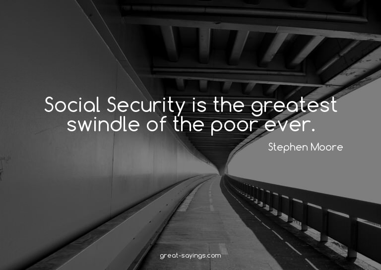 Social Security is the greatest swindle of the poor eve