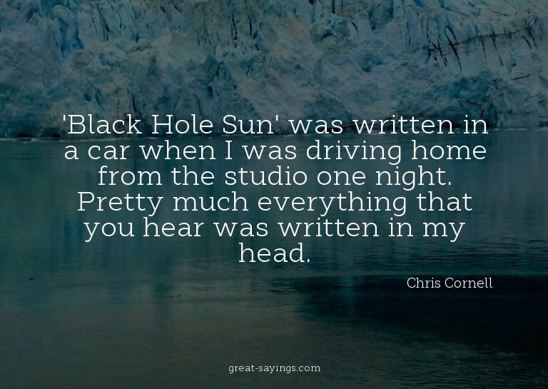 'Black Hole Sun' was written in a car when I was drivin