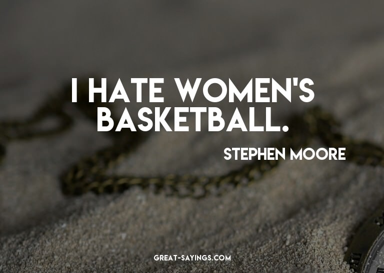 I hate women's basketball.

