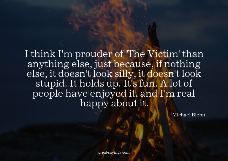 I think I'm prouder of 'The Victim' than anything else,